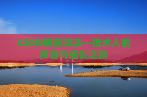 CSDN博客鸿洋—技术人的声音与成长之路