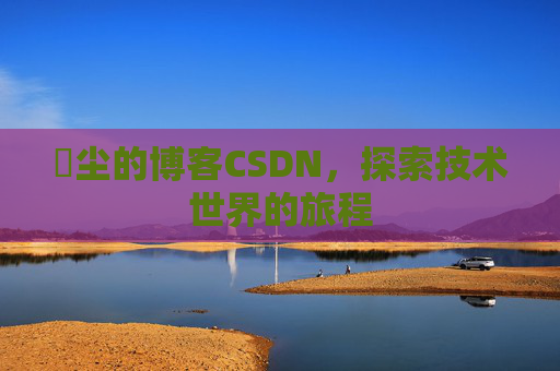 玦尘的博客CSDN,探索技术世界的旅程