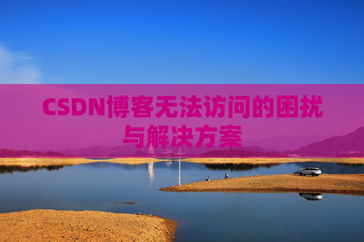 CSDN博客无法访问的困扰与解决方案